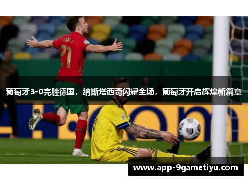 葡萄牙3-0完胜德国，纳斯塔西奇闪耀全场，葡萄牙开启辉煌新篇章