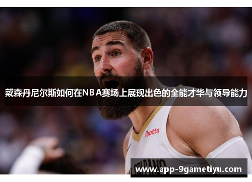 戴森丹尼尔斯如何在NBA赛场上展现出色的全能才华与领导能力