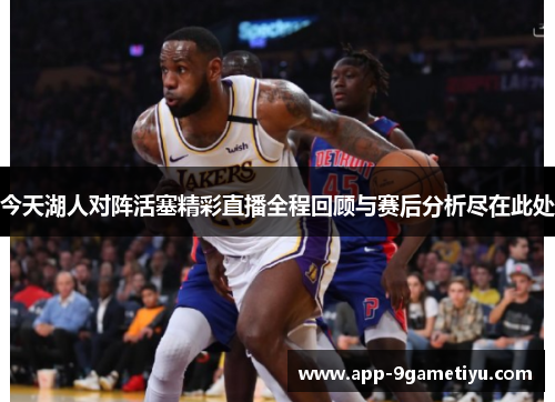 今天湖人对阵活塞精彩直播全程回顾与赛后分析尽在此处