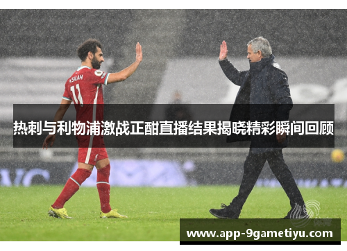 热刺与利物浦激战正酣直播结果揭晓精彩瞬间回顾