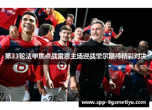 第33轮法甲焦点战雷恩主场迎战里尔期待精彩对决