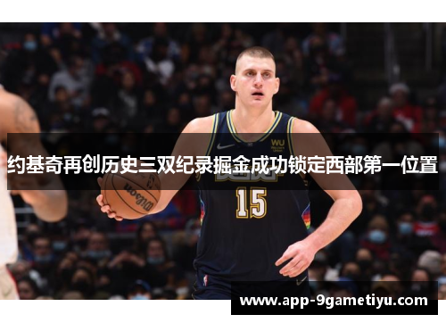 约基奇再创历史三双纪录掘金成功锁定西部第一位置