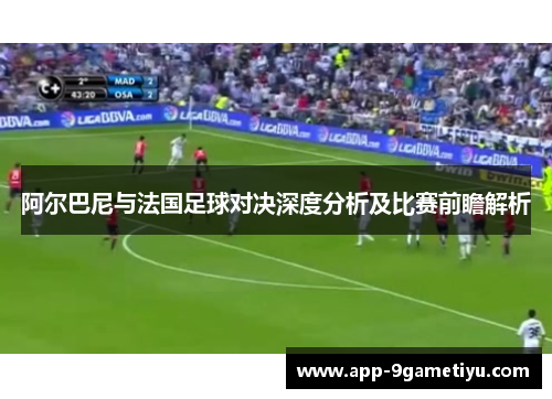 阿尔巴尼与法国足球对决深度分析及比赛前瞻解析